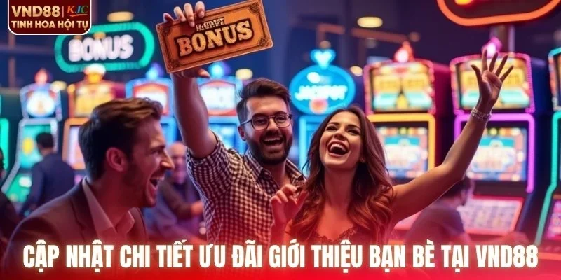Cập nhật chi tiết ưu đãi giới thiệu bạn bè tại VND88