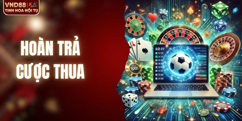 Hoàn Trả Cược Thua - Đặc Quyền Không Nên Bỏ Lỡ Hôm Nay
